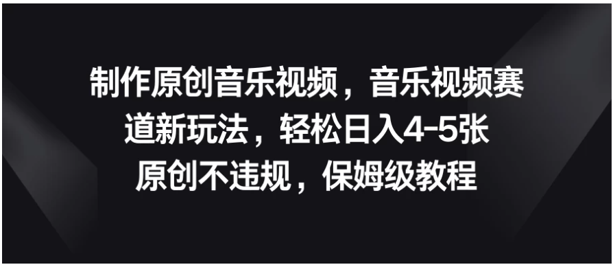 制作原创音乐视频，音乐视频赛道新玩法，轻松日入4-5张，原创不违规，保姆级教程-财富区