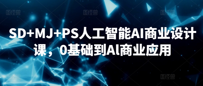 SD+MJ+PS人工智能AI商业设计课，0基础到Al商业应用-财富区