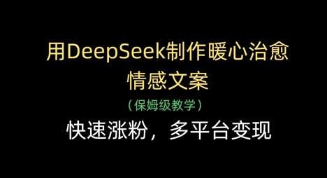 用DeepSeek制作暖心治愈情感文案，快速涨粉，多平台变现-财富区
