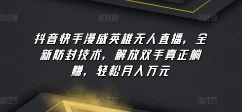 抖音快手漫威英雄无人直播，全新防封技术，解放双手真正躺赚，轻松月入万元-财富区