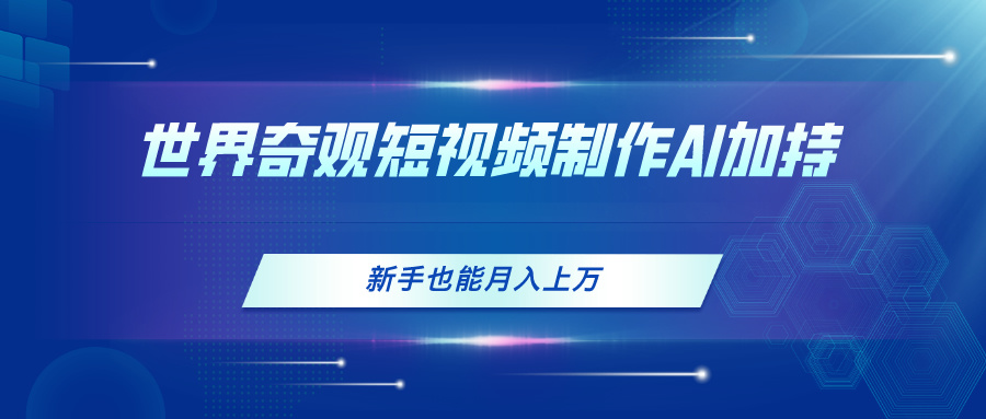 （11159期）世界奇观短视频制作，AI加持，新手也能月入上万-财富区