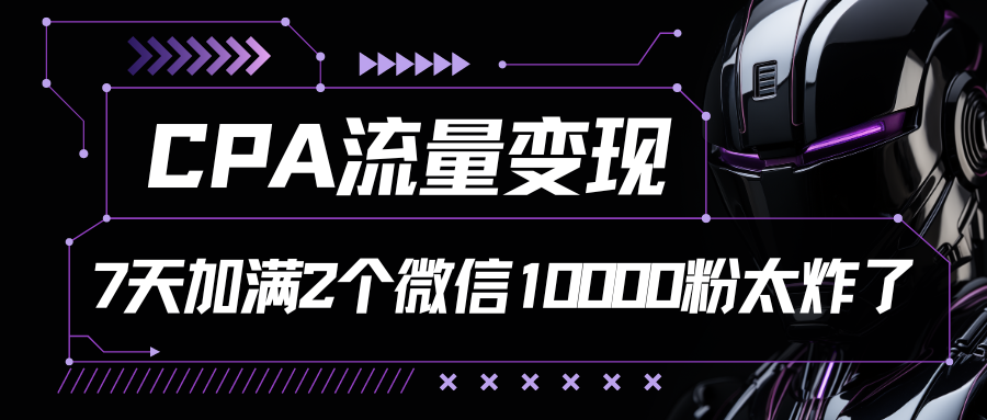 CPA流量变现，7天加满两个微信10000粉-财富区