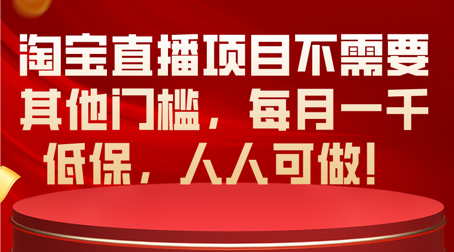 （10614期）淘宝直播项目不需要其他门槛，每月一千低保，人人可做！-财富区