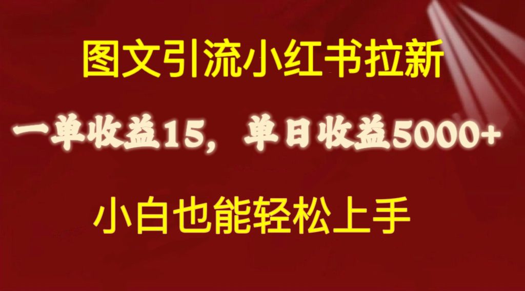 （10329期）图文引流小红书拉新一单15元，单日暴力收益5000+，小白也能轻松上手-财富区