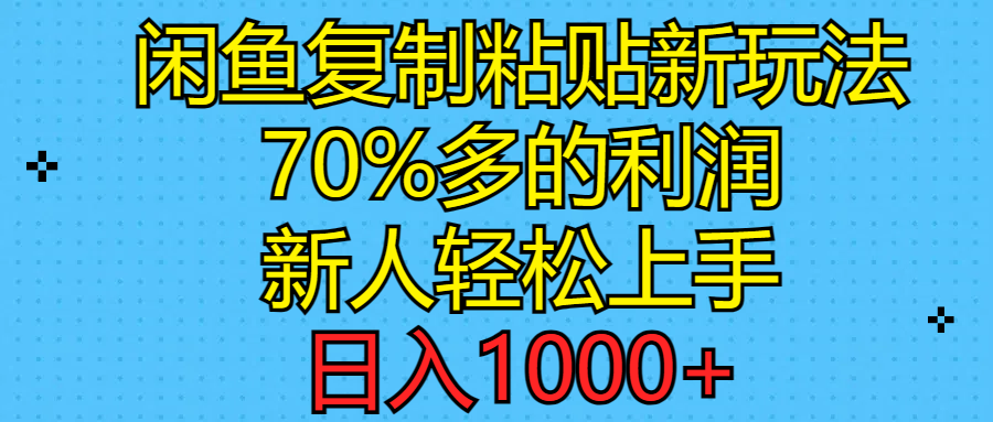 （11089期）闲鱼复制粘贴新玩法，70%利润，新人轻松上手，日入1000+-财富区