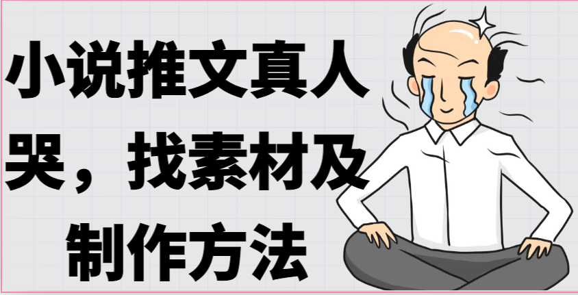 小说推文真人出镜哭，找素材及制作方法-财富区