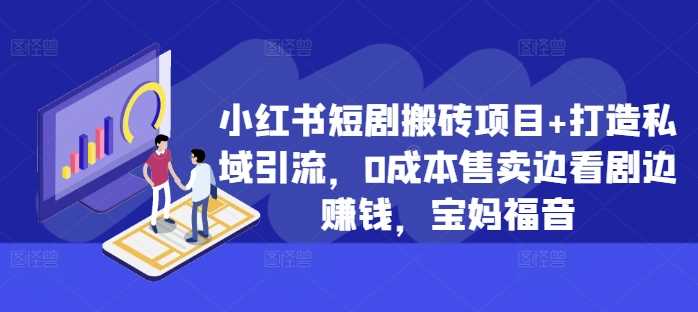 小红书短剧搬砖项目+打造私域引流，0成本售卖边看剧边赚钱，宝妈福音【揭秘】-财富区
