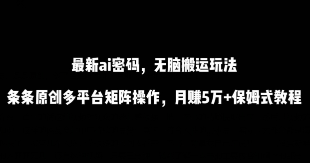 最新ai流量密码，傻瓜式搬运玩法，条条原创，多平台矩阵操作，月赚5万+保姆式教程-财富区
