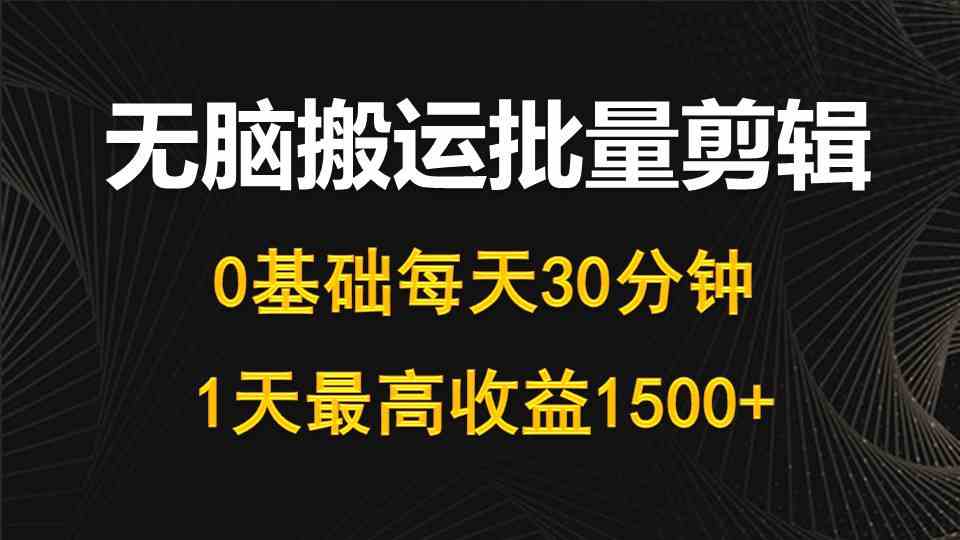 （10008期）每天30分钟，0基础无脑搬运批量剪辑，1天最高收益1500+-财富区