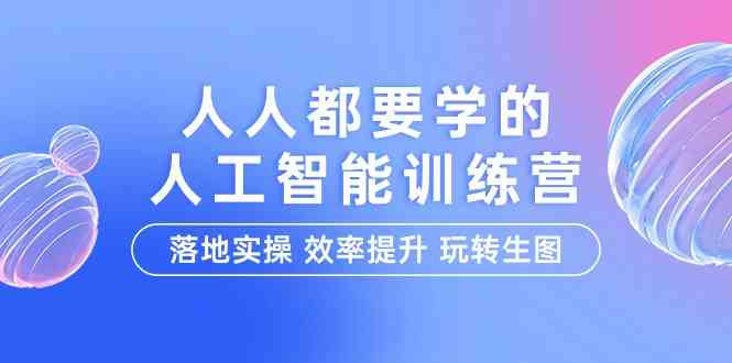（9872期）人人都要学的-人工智能特训营，落地实操 效率提升 玩转生图（22节课）-财富区
