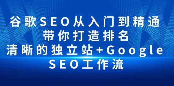 谷歌SEO从入门到精通 带你打造排名 清晰的独立站+Google SEO工作流-财富区