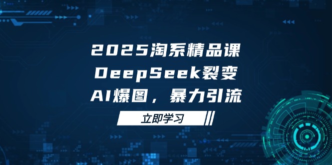 2025 淘系精品课，DeepSeek 裂变，AI 爆图，暴力引流-财富区