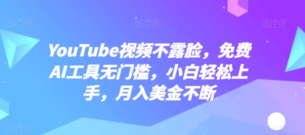 YouTube视频不露脸，免费AI工具无门槛，小白轻松上手，月入美金不断-财富区