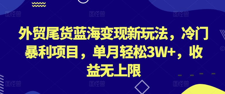 外贸尾货蓝海变现新玩法，冷门暴利项目，单月轻松3W+，收益无上限-财富区