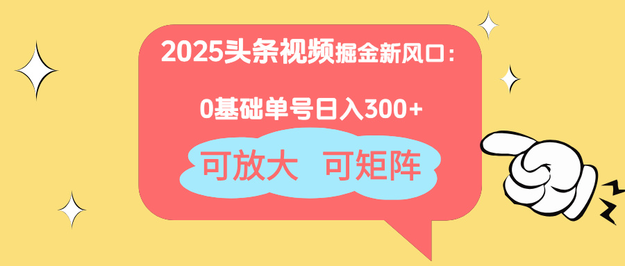 2025头条视频掘金新风口：0基础日入300+，可放大，可矩阵-财富区