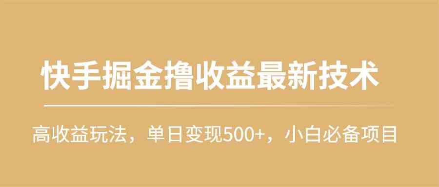 （10163期）快手掘金撸收益最新技术，高收益玩法，单日变现500+，小白必备项目-财富区