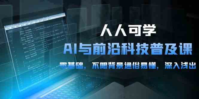 人人可学的AI与前沿科技普及课，0基础，不限背景通俗易懂，深入浅出（54节）-财富区