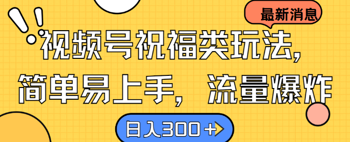 视频号祝福类玩法， 简单易上手，流量爆炸, 日入300+【揭秘】-财富区