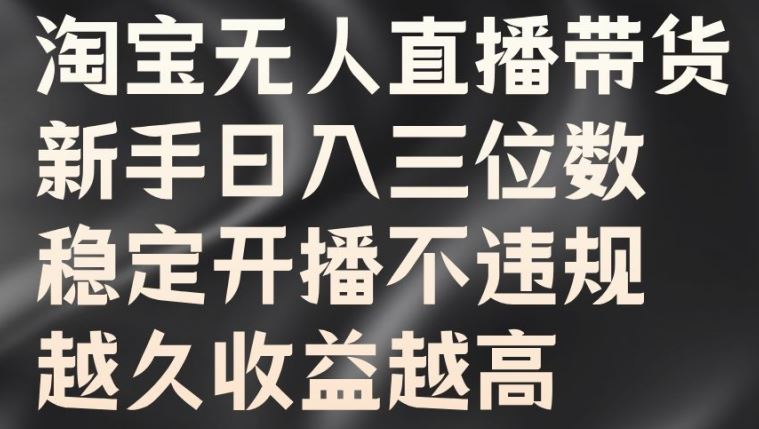 淘宝无人直播带货，新手日入三位数，稳定开播不违规，越久收益越高【揭秘】-财富区