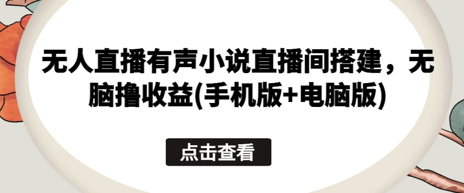 无人直播有声小说直播间搭建，无脑撸收益(手机版+电脑版)-财富区