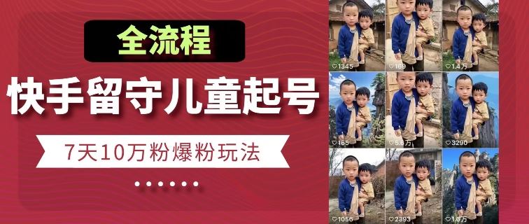 快手留守儿童博同情起号，7天10万粉爆粉玩法，全流程-财富区