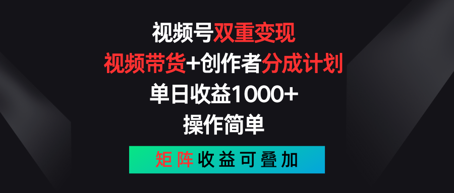 视频号双重变现，视频带货+创作者分成计划 , 单日收益1000+，操作简单，矩阵收益叠加-财富区