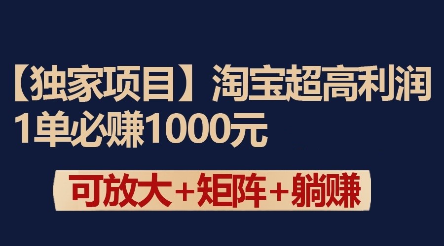 独家淘宝超高利润项目：1单必赚1000元，可放大可矩阵操作-财富区