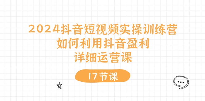 2024抖音短视频实操训练营：如何利用抖音盈利，详细运营课（27节视频课）-财富区