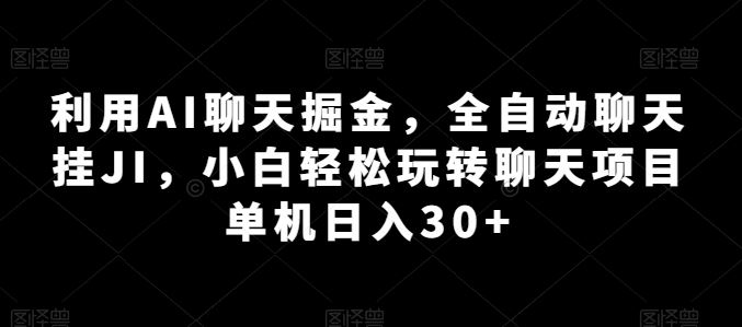 利用AI聊天掘金，全自动聊天挂JI，小白轻松玩转聊天项目 单机日入30+【揭秘】-财富区