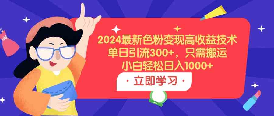 （9480期）2024最新色粉变现高收益技术，单日引流300+，只需搬运，小白轻松日入1000+-财富区