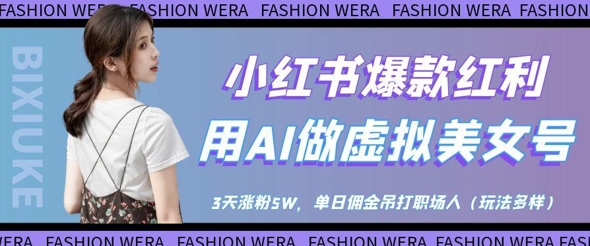小红书爆款红利：用AI做虚拟美女号，3天涨粉5W，单日佣金吊打职场人-财富区