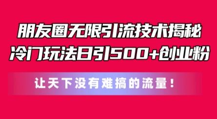 朋友圈无限引流技术，一个冷门玩法日引500+创业粉，让天下没有难搞的流量【揭秘】-财富区