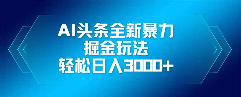 AI头条全新暴利掘金玩法，矩阵操作，轻松日入3000+-财富区