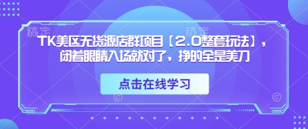 TK美区无货源店群项目【2.0整套玩法】，闭着眼睛入场就对了，挣的全是美刀-财富区