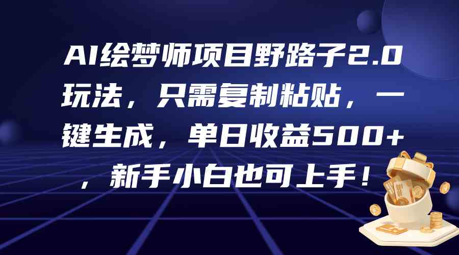 （9876期）AI绘梦师项目野路子2.0玩法，只需复制粘贴，一键生成，单日收益500+，新…-财富区