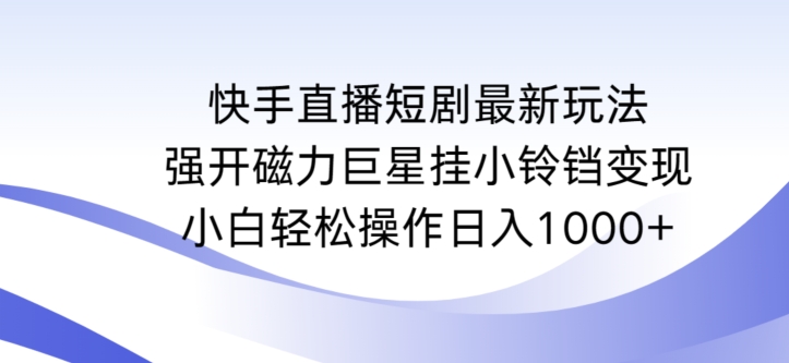 快手直播短剧最新玩法，强开磁力巨星挂小铃铛变现，小白轻松操作日入1000+-财富区