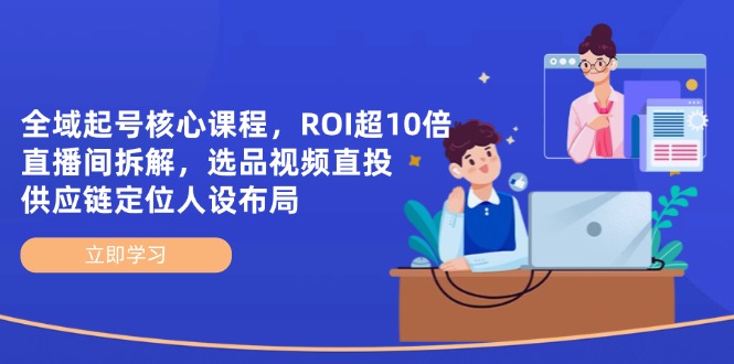 全域起号核心课程，ROI超10倍直播间拆解，选品直投，供应链定位人设布局-财富区