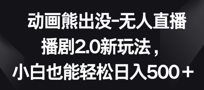 动画熊出没-无人直播播剧2.0新玩法，小白也能轻松日入500+-财富区