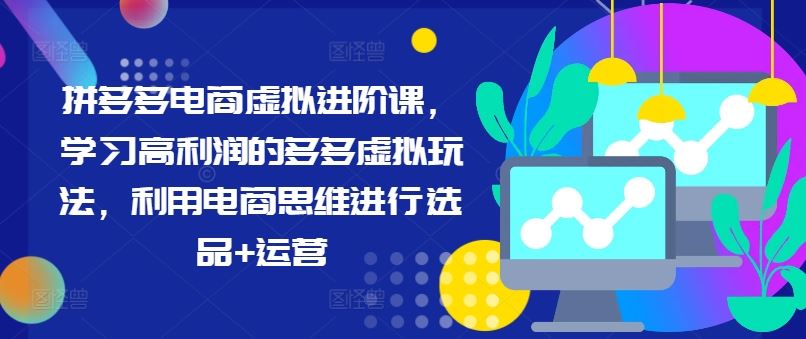 拼多多电商虚拟进阶课，学习高利润的多多虚拟玩法，利用电商思维进行选品+运营-财富区