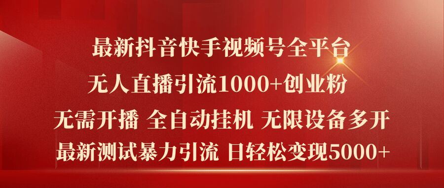 最新抖音快手视频号全平台无人直播引流1000+精准创业粉，日轻松变现5k+【揭秘】-财富区
