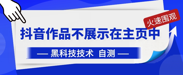 抖音黑科技：抖音作品不展示在主页中-财富区