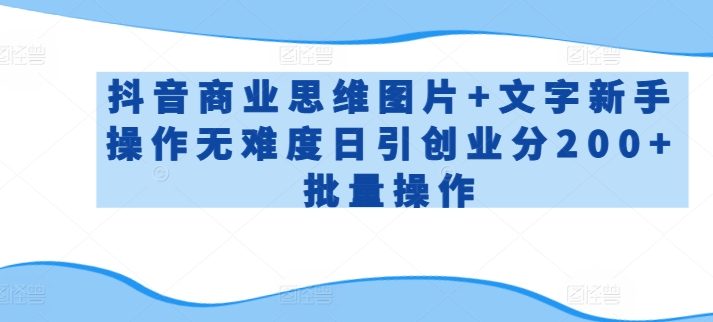 抖音商业思维图片+文字新手操作无难度日引创业分200+批量操作-财富区