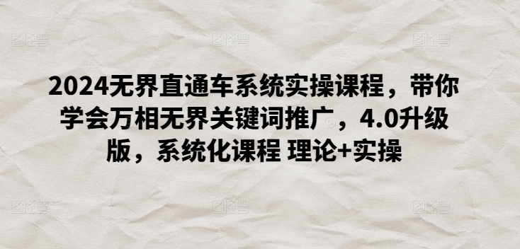 2024无界直通车系统实操课程，带你学会万相无界关键词推广，4.0升级版，系统化课程 理论+实操-财富区