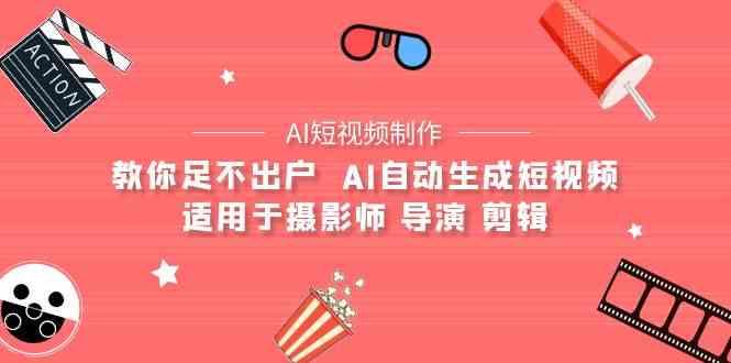 AI电影创作+AI短视频制作全套完整课程-适用于摄影师 导演 剪辑（25节课）-财富区