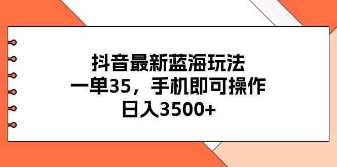 （11025期）抖音最新蓝海玩法，一单35，手机即可操作，日入3500+，不了解一下真是…-财富区