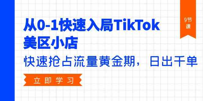 （9963期）从0-1快速入局TikTok美区小店，快速抢占流量黄金期，日出千单（9节课）-财富区