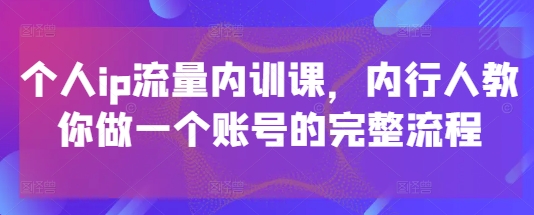 个人ip流量内训课，内行人教你做一个账号的完整流程-财富区