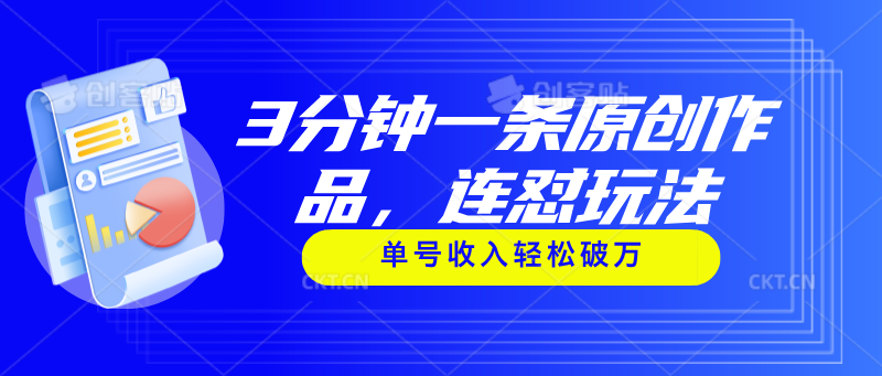 （11241期）3分钟一条原创作品，连怼玩法，单号收入轻松破万-财富区