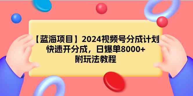 （9308期）【蓝海项目】2024视频号分成计划，快速开分成，日爆单8000+，附玩法教程-财富区