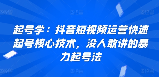 起号学：抖音短视频运营快速起号核心技术，没人敢讲的暴力起号法-财富区